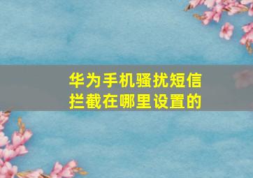 华为手机骚扰短信拦截在哪里设置的