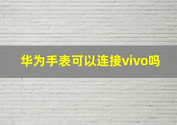 华为手表可以连接vivo吗