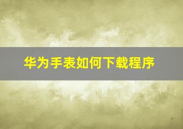 华为手表如何下载程序