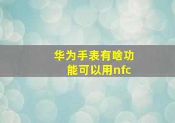 华为手表有啥功能可以用nfc