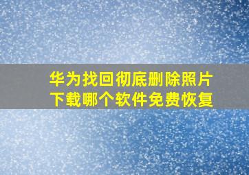 华为找回彻底删除照片下载哪个软件免费恢复