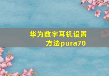 华为数字耳机设置方法pura70