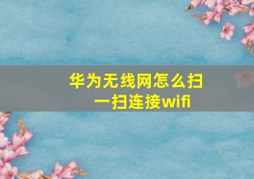 华为无线网怎么扫一扫连接wifi