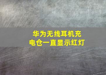 华为无线耳机充电仓一直显示红灯