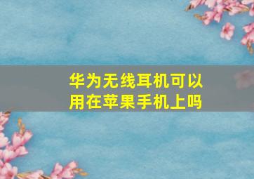 华为无线耳机可以用在苹果手机上吗