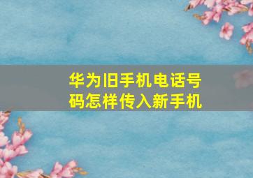 华为旧手机电话号码怎样传入新手机