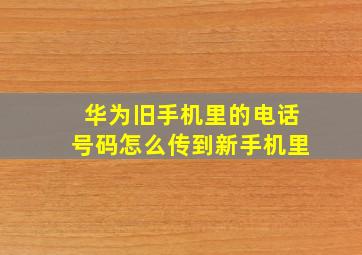 华为旧手机里的电话号码怎么传到新手机里