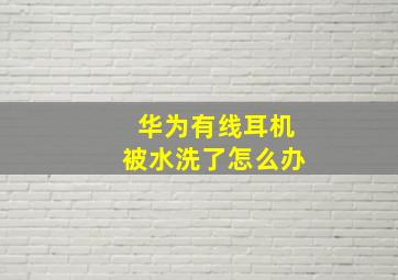 华为有线耳机被水洗了怎么办