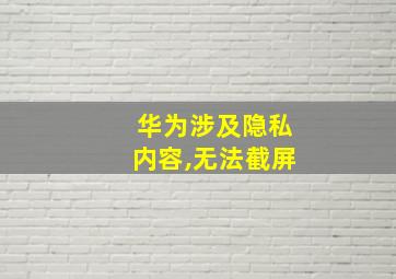 华为涉及隐私内容,无法截屏