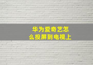 华为爱奇艺怎么投屏到电视上