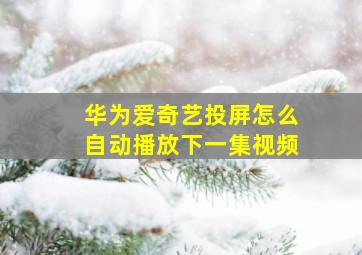 华为爱奇艺投屏怎么自动播放下一集视频