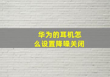 华为的耳机怎么设置降噪关闭