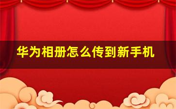 华为相册怎么传到新手机