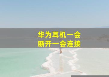 华为耳机一会断开一会连接