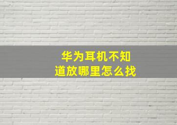 华为耳机不知道放哪里怎么找