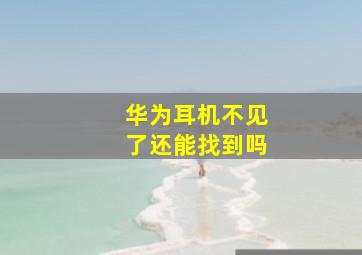 华为耳机不见了还能找到吗