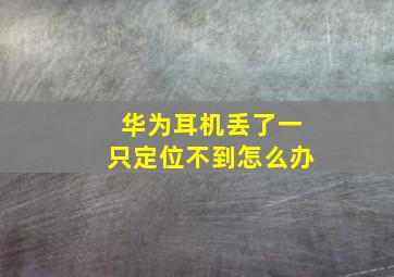 华为耳机丢了一只定位不到怎么办