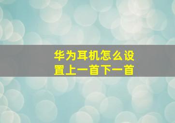 华为耳机怎么设置上一首下一首