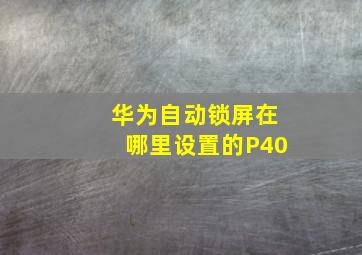 华为自动锁屏在哪里设置的P40