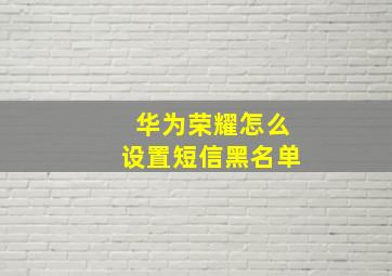 华为荣耀怎么设置短信黑名单