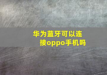 华为蓝牙可以连接oppo手机吗