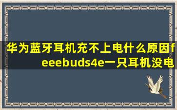 华为蓝牙耳机充不上电什么原因feeebuds4e一只耳机没电