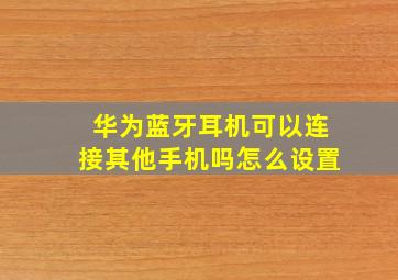 华为蓝牙耳机可以连接其他手机吗怎么设置