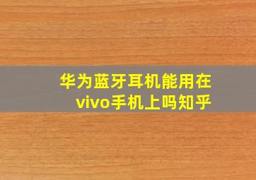 华为蓝牙耳机能用在vivo手机上吗知乎