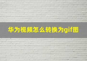 华为视频怎么转换为gif图