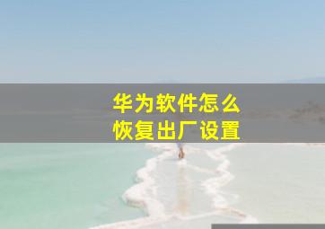 华为软件怎么恢复出厂设置