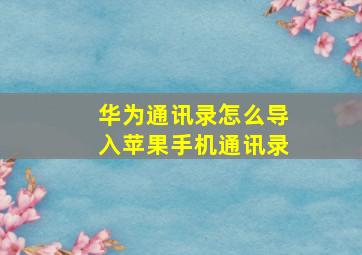 华为通讯录怎么导入苹果手机通讯录