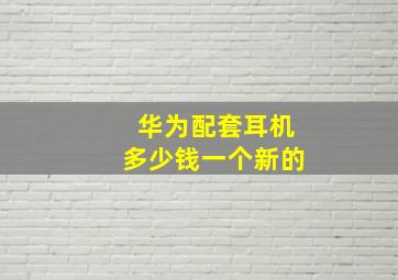 华为配套耳机多少钱一个新的