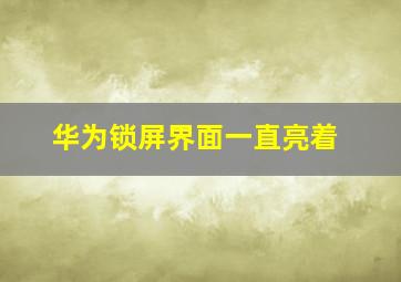 华为锁屏界面一直亮着