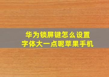 华为锁屏键怎么设置字体大一点呢苹果手机