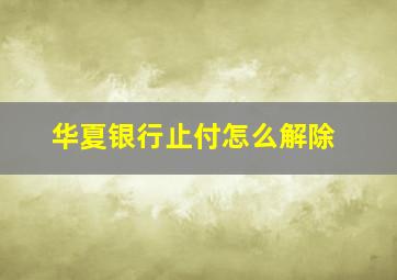 华夏银行止付怎么解除