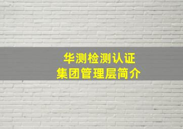 华测检测认证集团管理层简介