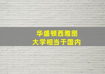 华盛顿西雅图大学相当于国内