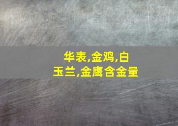 华表,金鸡,白玉兰,金鹰含金量