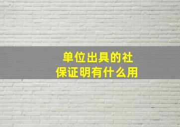 单位出具的社保证明有什么用