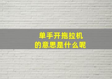 单手开拖拉机的意思是什么呢