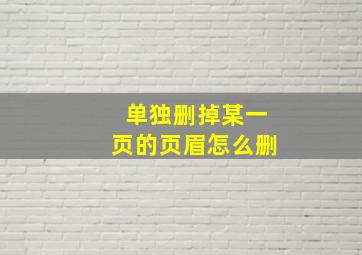 单独删掉某一页的页眉怎么删