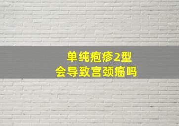 单纯疱疹2型会导致宫颈癌吗