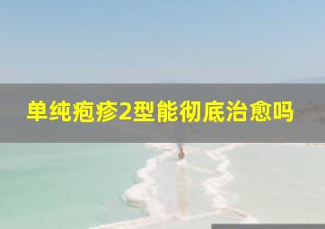 单纯疱疹2型能彻底治愈吗