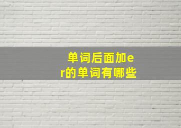 单词后面加er的单词有哪些