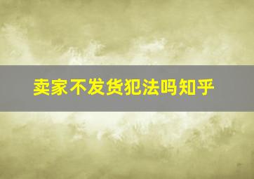 卖家不发货犯法吗知乎