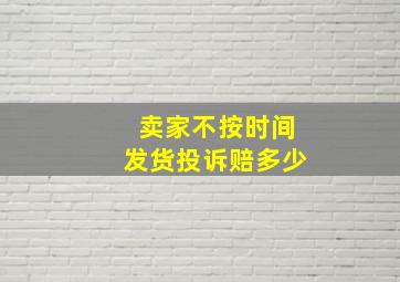 卖家不按时间发货投诉赔多少