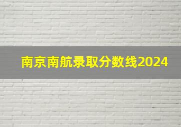 南京南航录取分数线2024