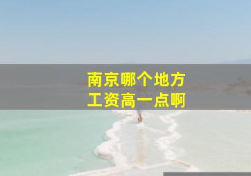 南京哪个地方工资高一点啊