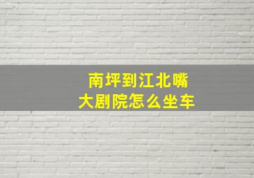 南坪到江北嘴大剧院怎么坐车