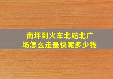 南坪到火车北站北广场怎么走最快呢多少钱